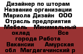 Дизайнер по шторам › Название организации ­ Мариола Дизайн, ООО › Отрасль предприятия ­ Мебель › Минимальный оклад ­ 120 000 - Все города Работа » Вакансии   . Амурская обл.,Магдагачинский р-н